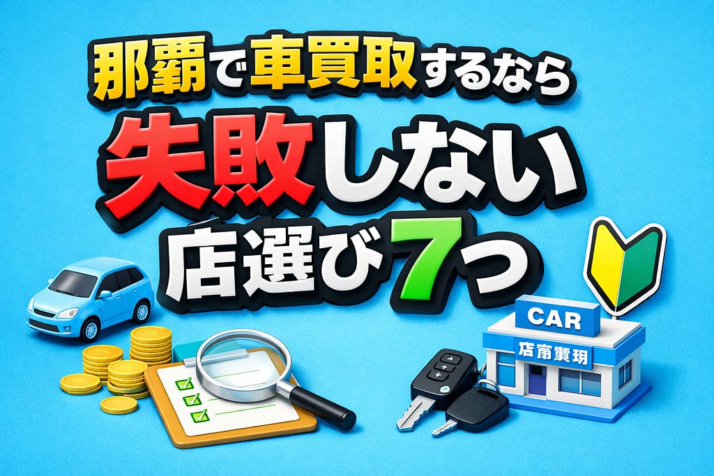 那覇で車買取するなら、失敗しない店選び7つ